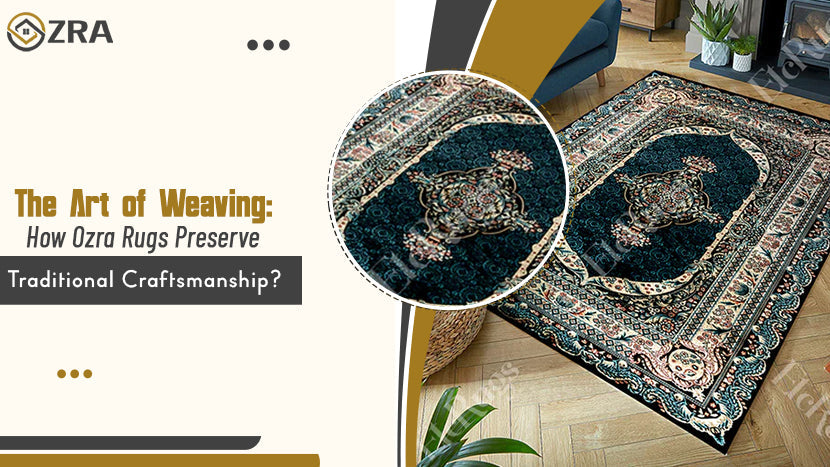 The Art of Weaving: How Ozra Rugs Preserve Traditional Craftsmanship?